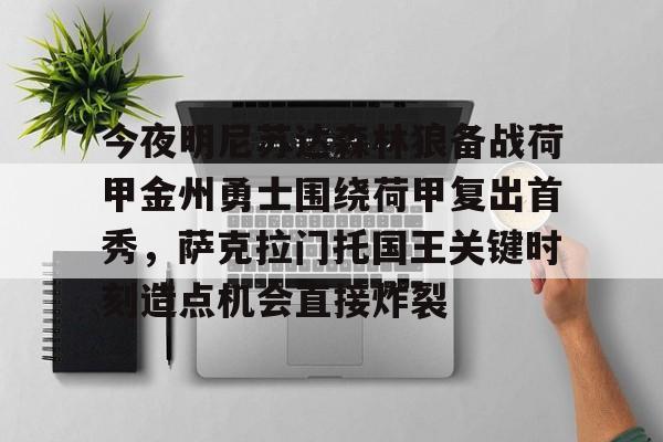 九游体育官网-今夜明尼苏达森林狼备战荷甲金州勇士围绕荷甲复出首秀，萨克拉门托国王关键时刻造点机会直接炸裂